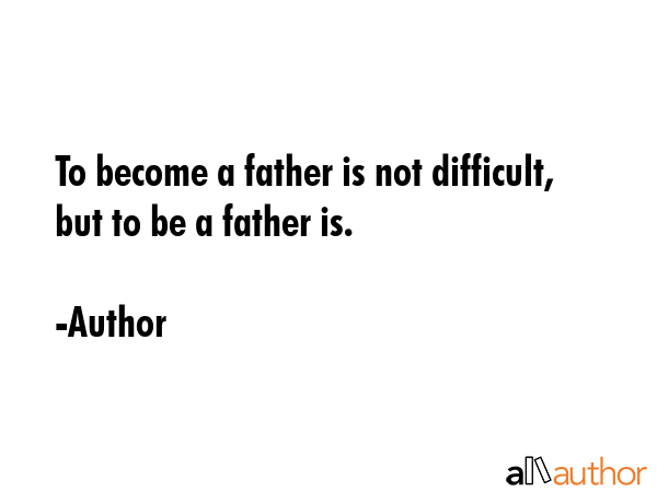 To become a father is not difficult, but to be a father is. - Author Quote
