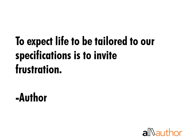 To expect life to be tailored to our specifications is to invite frustration. - Author Quote GIF