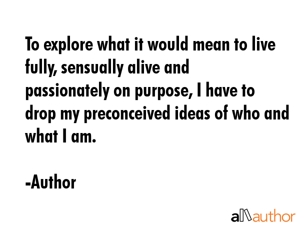 To explore what it would mean to live fully, sensually alive and passionately on purpose, I have to... - Author Quote GIF