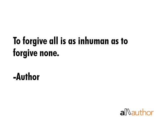 To forgive all is as inhuman as to forgive none. - Author Quote GIF