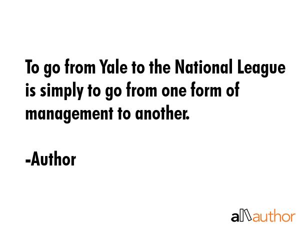 To go from Yale to the National League is simply to go from one form of management to another. - Author Quote GIF