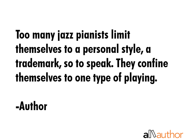 Too many jazz pianists limit themselves to a personal style, a trademark, so to speak. They confine... - Author Quote GIF