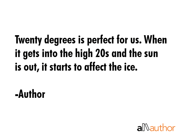 Twenty degrees is perfect for us. When it gets into the high 20s and the sun is out, it starts to... - Author Quote GIF