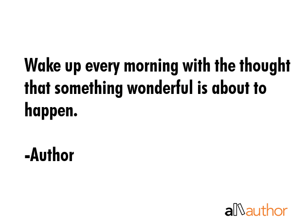 Wake up every morning with the thought that something wonderful is about to happen. - Author Quote GIF