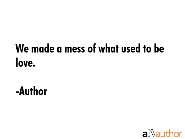 We made a mess of what used to be love. - Author Quote GIF