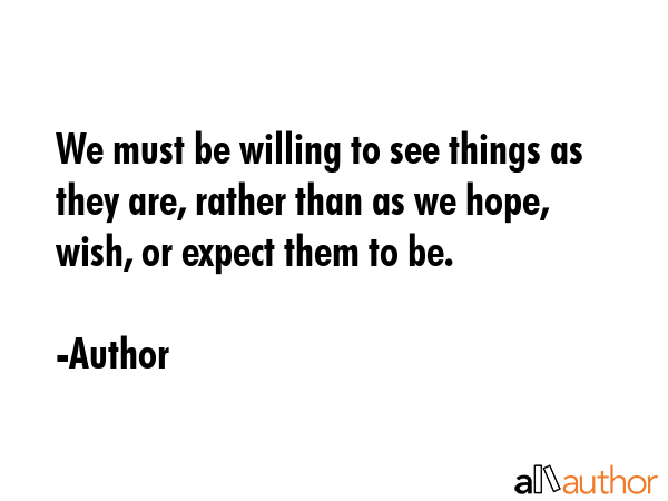 We must be willing to see things as they are, rather than as we hope, wish, or expect them to be. - Author Quote GIF