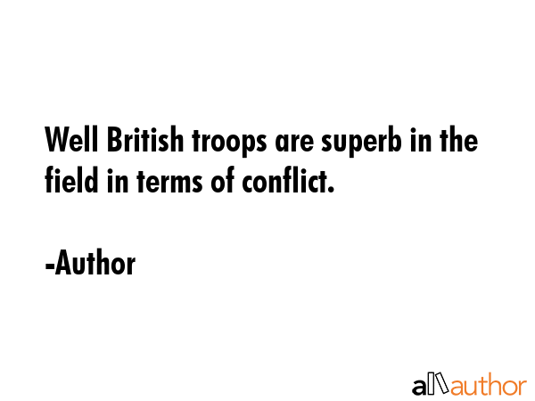 Well British troops are superb in the field in terms of conflict. - Author Quote GIF