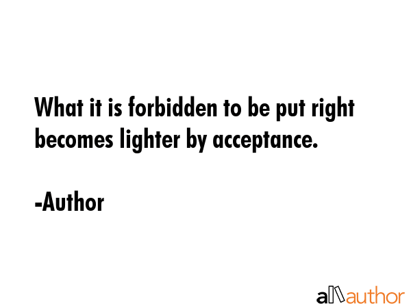 What it is forbidden to be put right becomes lighter by acceptance. - Author Quote GIF
