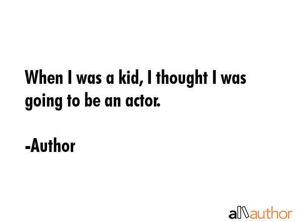 When I was a kid, I thought I was going to be an actor. - Author Quote GIF
