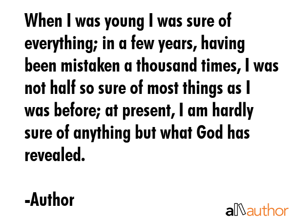 When I was young I was sure of everything; in a few years, having been mistaken a thousand times, I... - Author Quote GIF