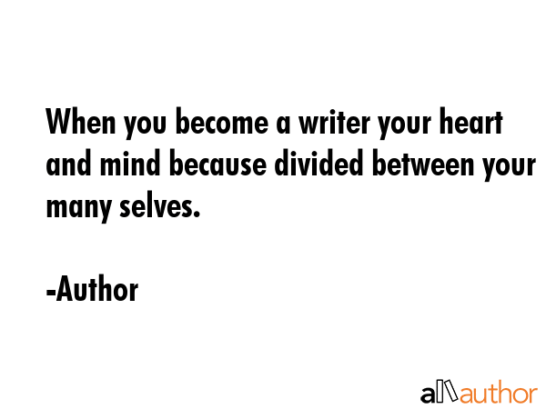 When you become a writer your heart and mind because divided between your many selves. - Author Quote