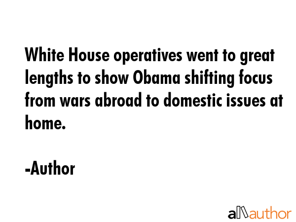 White House operatives went to great lengths to show Obama shifting focus from wars abroad to... - Author Quote GIF