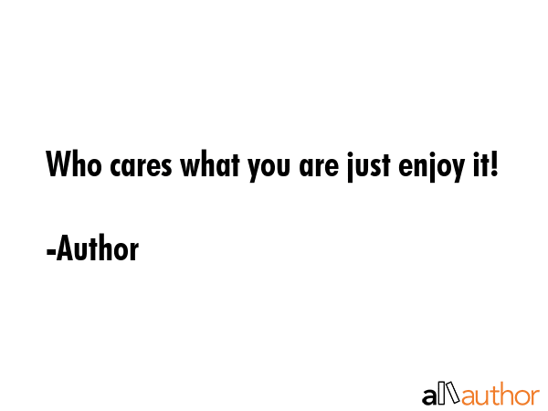 Who cares what you are just enjoy it! - Author Quote GIF
