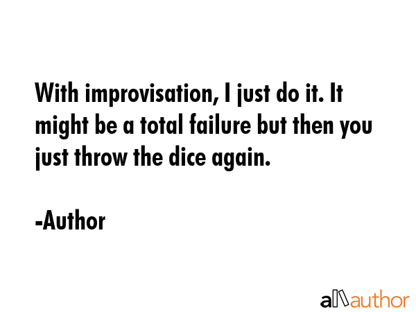 With improvisation, I just do it. It might be a total failure but then you just throw the dice... - Author Quote GIF