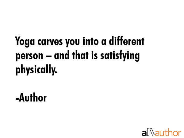 Yoga carves you into a different person – and that is satisfying physically. - Author Quote GIF