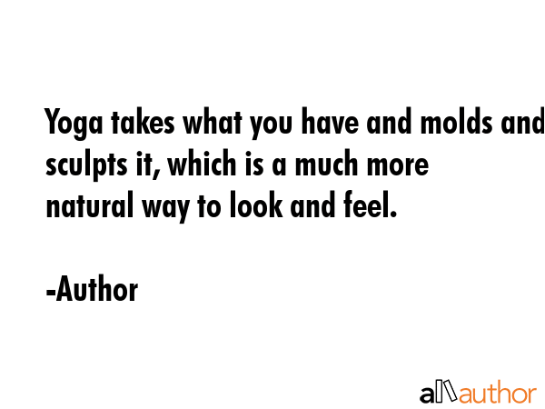 Yoga takes what you have and molds and sculpts it, which is a much more natural way to look and... - Author Quote GIF