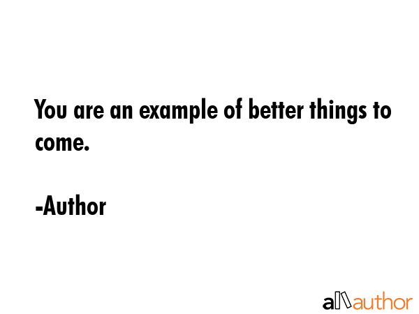 You are an example of better things to come. - Author Quote GIF