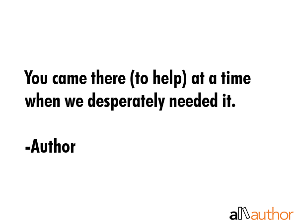 You came there (to help) at a time when we desperately needed it. - Author Quote GIF