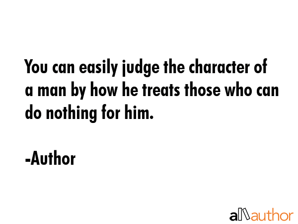 You can easily judge the character of a man by how he treats those who can do nothing for him. - Author Quote GIF