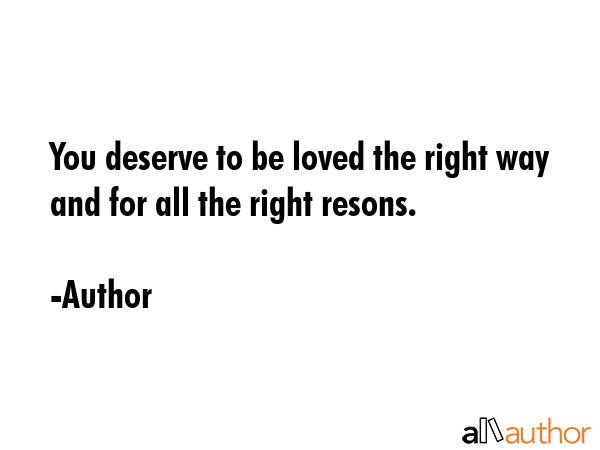 You deserve to be loved the right way and for all the right resons. - Author Quote GIF