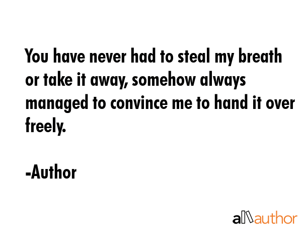 You have never had to steal my breath or take it away, somehow always managed to convince me to... - Author Quote GIF