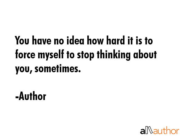 You have no idea how hard it is to force myself to stop thinking about you, sometimes. - Author Quote GIF