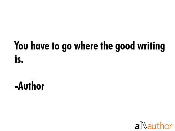 You have to go where the good writing is. - Author Quote GIF