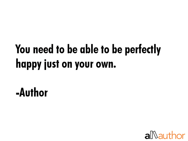 You need to be able to be perfectly happy just on your own. - Author Quote GIF