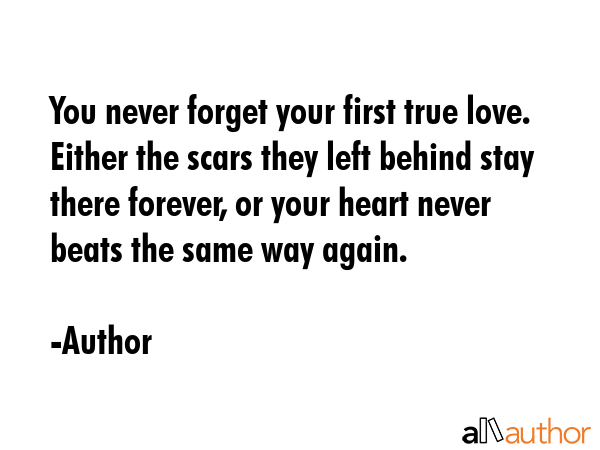 You never forget your first true love. Either the scars they left behind stay there forever, or... - Author Quote GIF