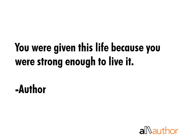You were given this life because you were strong enough to live it. - Author Quote GIF
