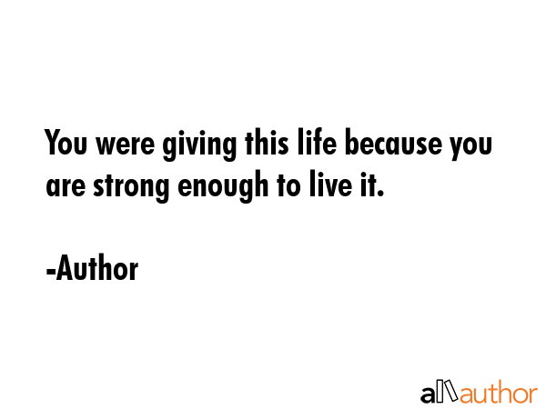 You were giving this life because you are strong enough to live it. - Author Quote GIF