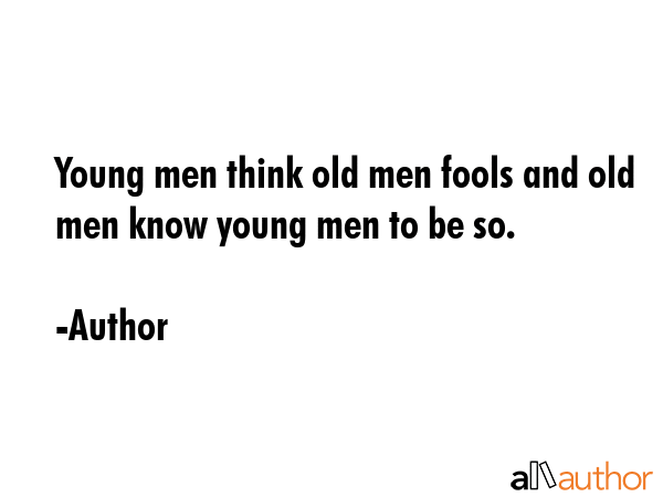 Young men think old men fools and old men know young men to be so. - Author Quote GIF