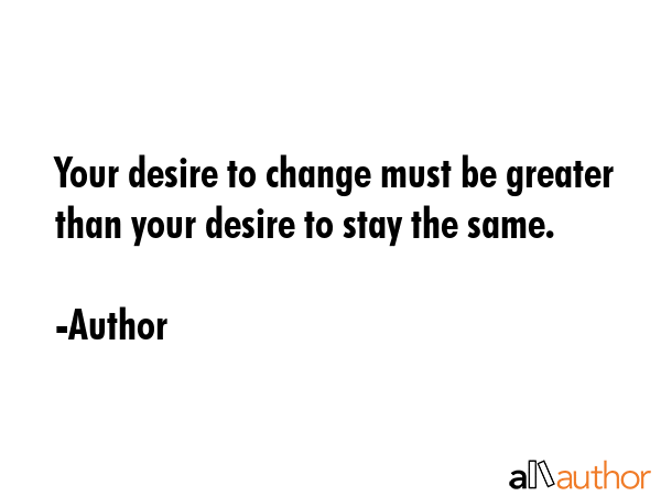 Your desire to change must be greater than your desire to stay the same. - Author Quote GIF