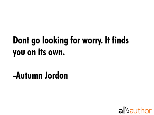 Dont go looking for worry. It finds you on its own. - Autumn Jordon Quote GIF