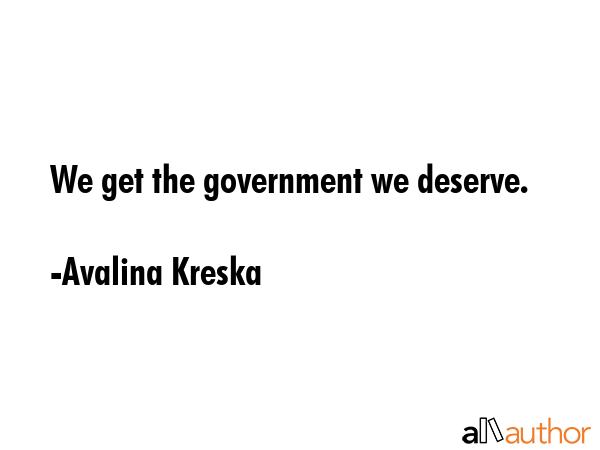 We get the government we deserve. - Avalina Kreska Quote GIF