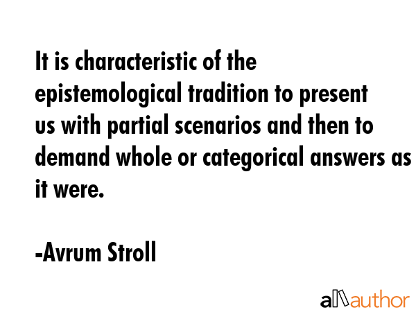 It is characteristic of the epistemological tradition to present us with partial scenarios and then... - Avrum Stroll Quote GIF