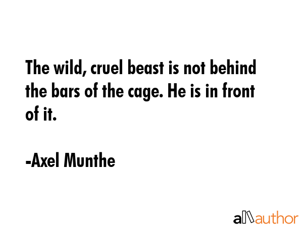 The wild, cruel beast is not behind the bars of the cage. He is in front of it. - Axel Munthe Quote