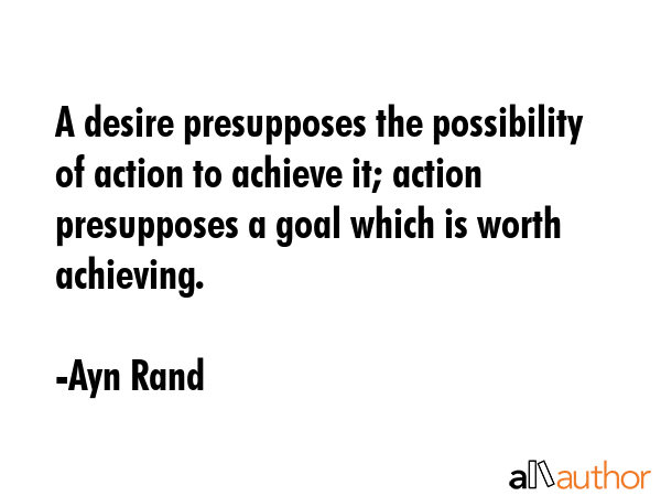 A desire presupposes the possibility of action to achieve it; action presupposes a goal which is... - Ayn Rand Quote GIF