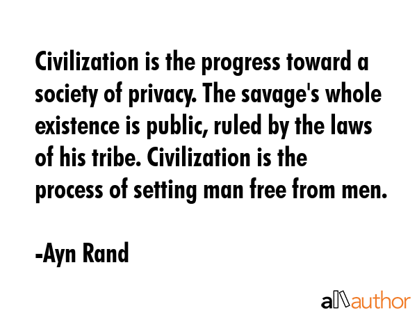 Civilization is the progress toward a society of privacy. The savage\