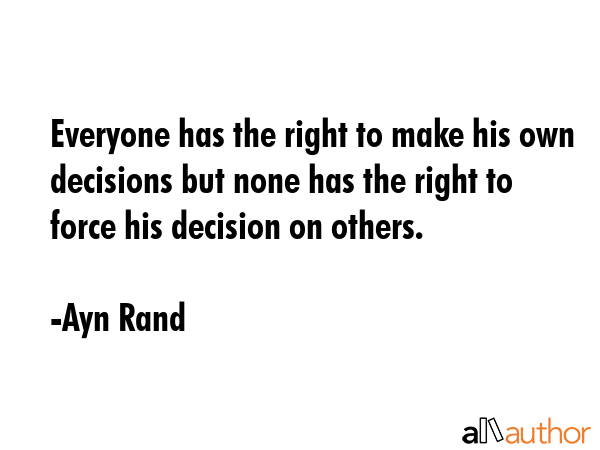 Everyone has the right to make his own decisions but none has the right to force his decision on... - Ayn Rand Quote GIF