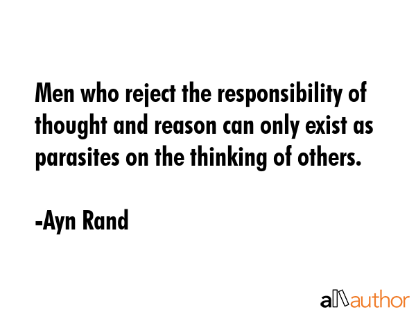 Men who reject the responsibility of thought and reason can only exist as parasites on the thinking... - Ayn Rand Quote GIF