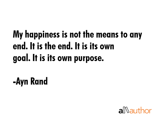 My happiness is not the means to any end. It is the end. It is its own goal. It is its own purpose. - Ayn Rand Quote GIF