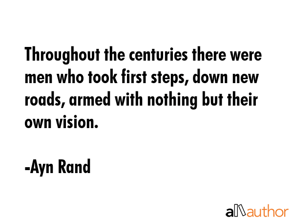 Throughout the centuries there were men who took first steps, down new roads, armed with nothing... - Ayn Rand Quote GIF