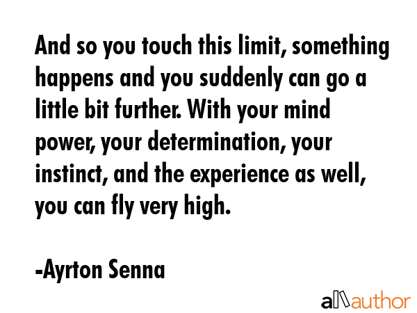 And so you touch this limit, something happens and you suddenly can go a little bit further. With... - Ayrton Senna Quote GIF