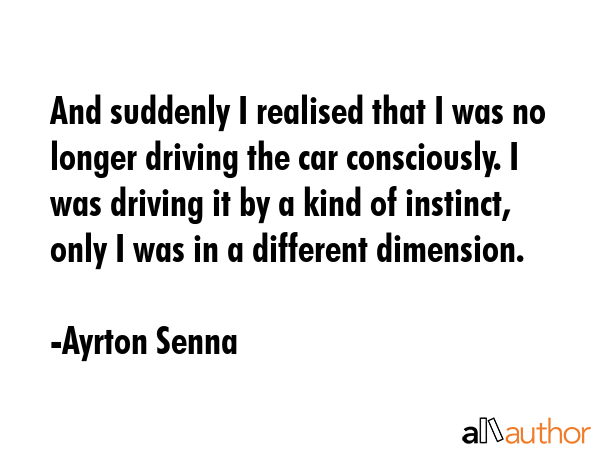 And suddenly I realised that I was no longer driving the car consciously. I was driving it by a... - Ayrton Senna Quote GIF
