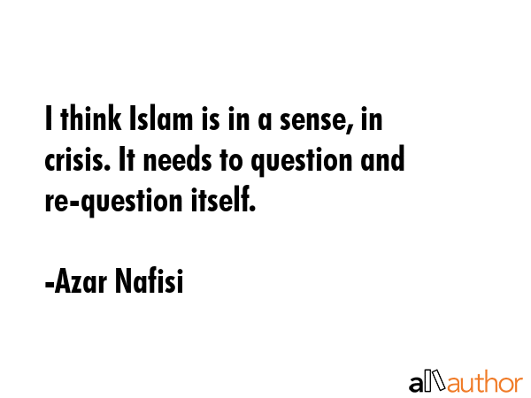 I think Islam is in a sense, in crisis. It needs to question and re-question itself. - Azar Nafisi Quote GIF