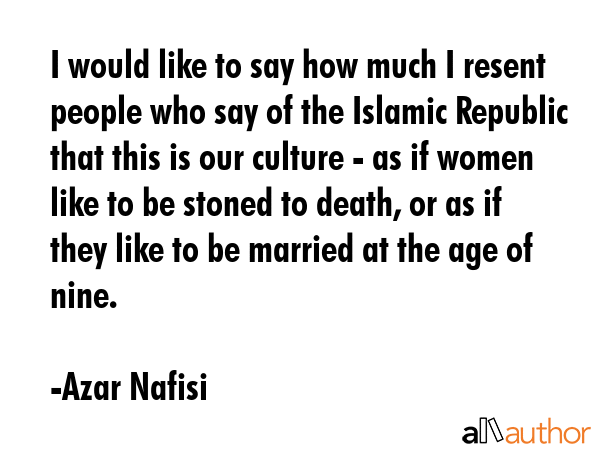 I would like to say how much I resent people who say of the Islamic Republic that this is our... - Azar Nafisi Quote GIF
