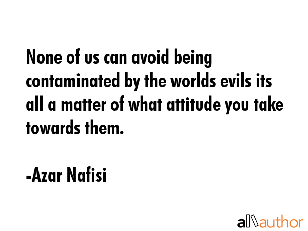 None of us can avoid being contaminated by the worlds evils its all a matter of what attitude you... - Azar Nafisi Quote GIF