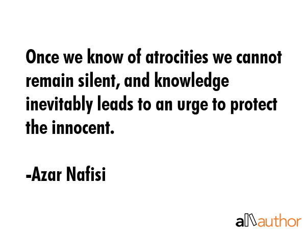 Once we know of atrocities we cannot remain silent, and knowledge inevitably leads to an urge to... - Azar Nafisi Quote GIF