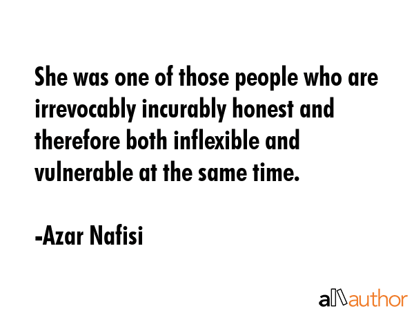 She was one of those people who are irrevocably incurably honest and therefore both inflexible and... - Azar Nafisi Quote GIF